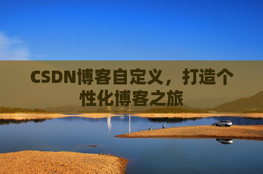 CSDN博客自定义,打造个性化博客之旅